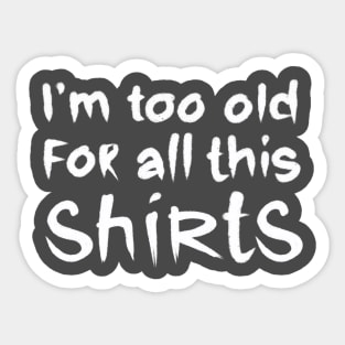 i am too old for all this shirts Sticker